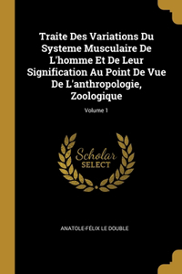 Traite Des Variations Du Systeme Musculaire De L'homme Et De Leur Signification Au Point De Vue De L'anthropologie, Zoologique; Volume 1