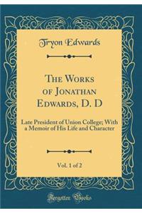 The Works of Jonathan Edwards, D. D, Vol. 1 of 2: Late President of Union College; With a Memoir of His Life and Character (Classic Reprint)