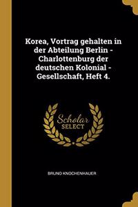 Korea, Vortrag gehalten in der Abteilung Berlin -Charlottenburg der deutschen Kolonial -Gesellschaft, Heft 4.
