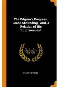 The Pilgrim's Progress; Grace Abounding; And, a Relation of His Imprisonment