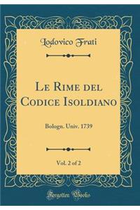 Le Rime del Codice Isoldiano, Vol. 2 of 2: Bologn. Univ. 1739 (Classic Reprint)