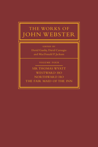 Works of John Webster: Volume 4, Sir Thomas Wyatt, Westward Ho, Northward Ho, the Fair Maid of the Inn