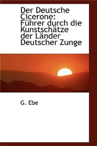 Der Deutsche Cicerone: Fa1/4hrer Durch Die Kunstschactze Der Lacnder Deutscher Zunge