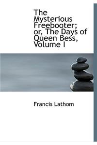 The Mysterious Freebooter; Or, the Days of Queen Bess, Volume I