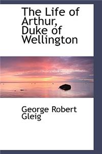 The Life of Arthur, Duke of Wellington