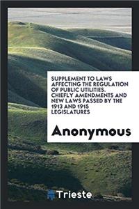 Supplement to Laws Affecting the Regulation of Public Utilities. Chiefly amendments and new laws passed by the 1913 and 1915 legislatures