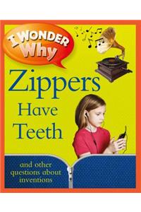 I Wonder Why Zippers Have Teeth: And Other Questions About Inventions