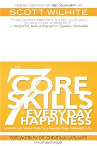7 Core Skills of Everyday Happiness: Scientifically Proven Skills for a Happier, More Meaningful Life