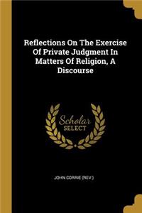 Reflections On The Exercise Of Private Judgment In Matters Of Religion, A Discourse