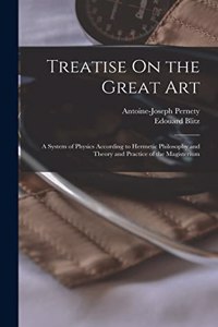 Treatise On the Great Art: A System of Physics According to Hermetic Philosophy and Theory and Practice of the Magisterium