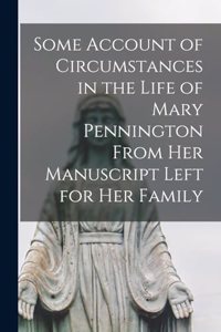 Some Account of Circumstances in the Life of Mary Pennington From her Manuscript Left for her Family