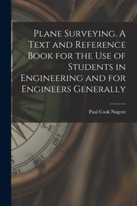 Plane Surveying. A Text and Reference Book for the use of Students in Engineering and for Engineers Generally