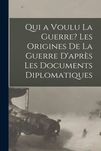 Qui a voulu la guerre? Les origines de la guerre d'après les documents diplomatiques