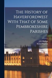 History of Haverfordwest With That of Some Pembrokeshire Parishes