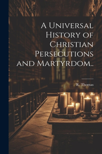 Universal History of Christian Persecutions and Martyrdom..