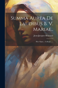 Summa Aurea De Laudibus B. V. Mariae..