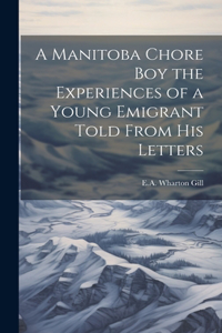 Manitoba Chore Boy the Experiences of a Young Emigrant Told From his Letters
