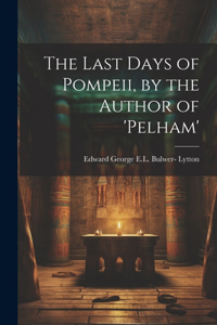 Last Days of Pompeii, by the Author of 'pelham'