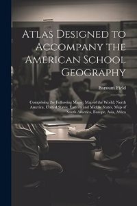Atlas Designed to Accompany the American School Geography: Comprising the Following Maps: Map of the World, North America, United States, Eastern and Middle States, Map of South America, Europe, Asia, Africa