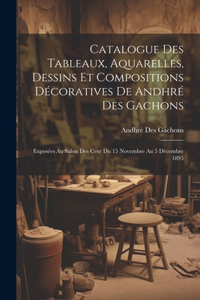 Catalogue des tableaux, aquarelles, dessins et compositions décoratives de Andhré des Gachons