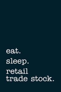 eat. sleep. retail trade stock. - Lined Notebook
