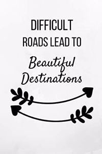 Difficult Roads Lead To Beautiful Destinations