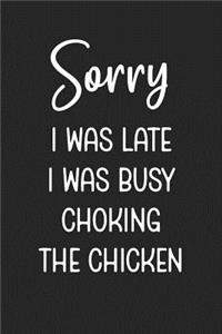 Sorry I Was Late I Was Busy Choking The Chicken