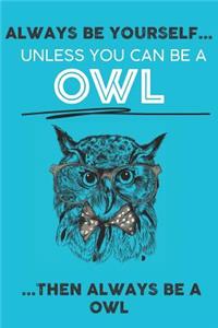 Always Be Your Self Unless You Can Be A Owl Then Always Be A Owl
