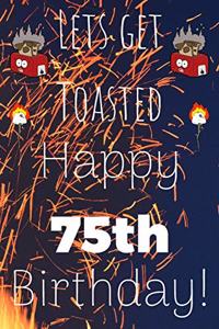 Lets Get Toasted Happy 75th Birthday