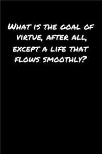 What Is The Goal Of Virtue After All Except A Life That Flows Smoothly