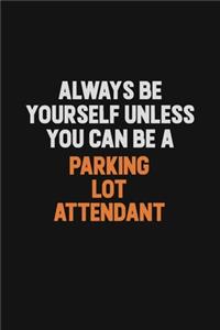 Always Be Yourself Unless You Can Be A Parking Lot Attendant