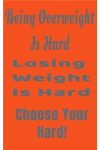 Being Overweight Is Hard Losing Weight Is Hard Choose Your Hard!