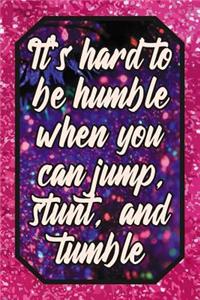 It's Hard to Be Humble When You Can Jump, Stunt, and Tumble