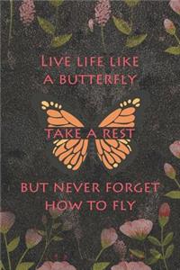 Live Life Like A Butterfly Take A Rest But Never Forget How To Fly