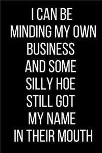 I Can Be Minding My Own Business And Some Silly Hoe Still Got My Name In Their Mouth