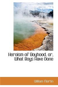 Heroism of Boyhood, Or, What Boys Have Done