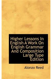 Higher Lessons in English a Work on English Grammar and Composition Large Type Edition