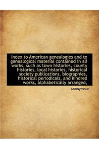 Index to American Genealogies and to Genealogical Material Contained in All Works, Such as Town Hist