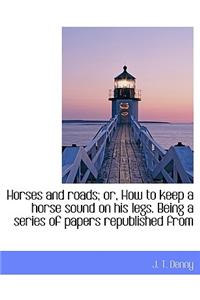 Horses and Roads; Or, How to Keep a Horse Sound on His Legs. Being a Series of Papers Republished Fr