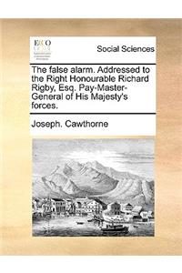 The False Alarm. Addressed to the Right Honourable Richard Rigby, Esq. Pay-Master-General of His Majesty's Forces.