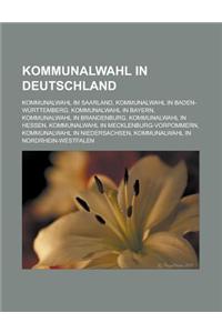 Kommunalwahl in Deutschland: Kommunalwahl Im Saarland, Kommunalwahl in Baden-Wurttemberg, Kommunalwahl in Bayern, Kommunalwahl in Brandenburg, Komm