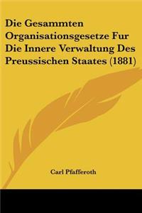 Die Gesammten Organisationsgesetze Fur Die Innere Verwaltung Des Preussischen Staates (1881)