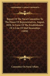 Report of the Naval Committee to the House of Representatives, August, 1850, in Favor of the Establishment of a Line of Mail Steamships (1850)