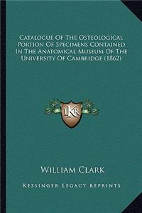 Catalogue of the Osteological Portion of Specimens Contained in the Anatomical Museum of the University of Cambridge (1862)
