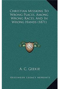 Christian Missions to Wrong Places, Among Wrong Races, and in Wrong Hands (1871)