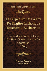 La Perpetuite De La Foy De L'Eglise Catholique Touchant L'Eucharistie