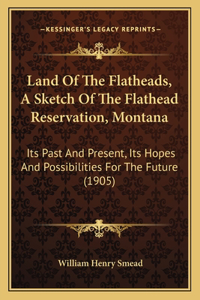 Land Of The Flatheads, A Sketch Of The Flathead Reservation, Montana