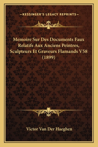 Memoire Sur Des Documents Faux Relatifs Aux Anciens Peintres, Sculpteurs Et Graveurs Flamands V58 (1899)