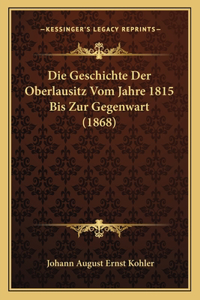 Geschichte Der Oberlausitz Vom Jahre 1815 Bis Zur Gegenwart (1868)