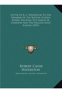 Letter Of R. C. Waterston To The Members Of The Boston School Board, Relating To Charles M. Cumston And The English High School (1873)